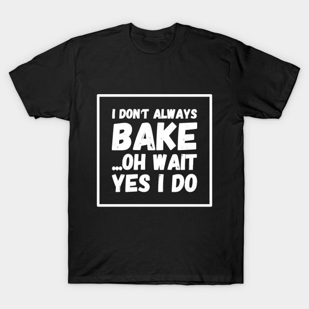 I don't always bake Oh wait Yes I do T-Shirt by captainmood